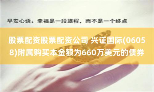 股票配资股票配资公司 兴证国际(06058)附属购买本金额为660万美元的债券