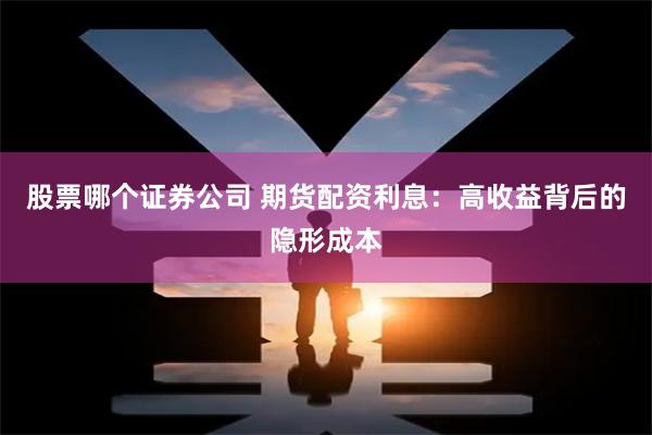 股票哪个证券公司 期货配资利息：高收益背后的隐形成本