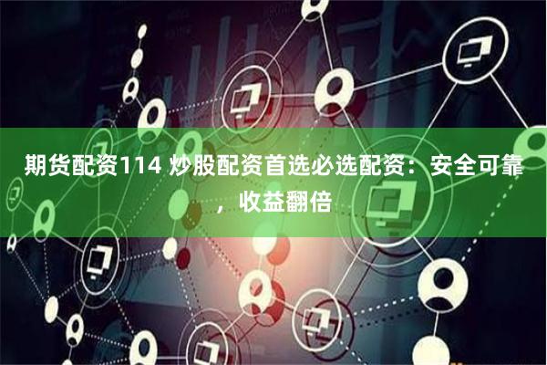 期货配资114 炒股配资首选必选配资：安全可靠，收益翻倍