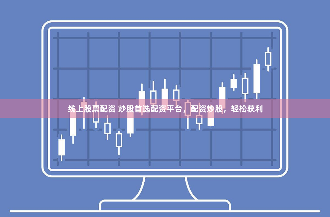 线上股票配资 炒股首选配资平台，配资炒股，轻松获利