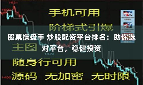 股票操盘手 炒股配资平台排名：助你选对平台，稳健投资